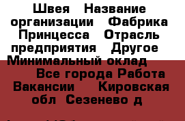 Швея › Название организации ­ Фабрика Принцесса › Отрасль предприятия ­ Другое › Минимальный оклад ­ 20 000 - Все города Работа » Вакансии   . Кировская обл.,Сезенево д.